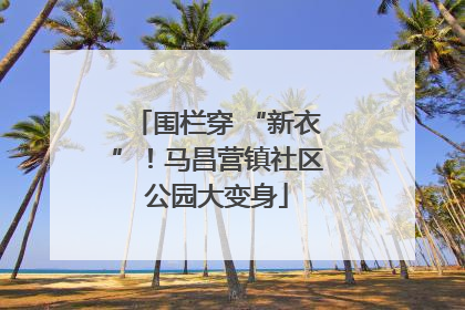 围栏穿 “新衣”！马昌营镇社区公园大变身