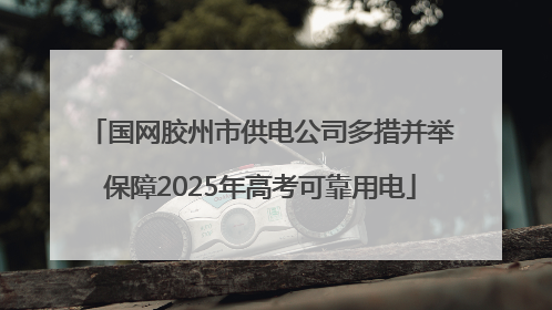 国网胶州市供电公司多措并举保障2025年高考可靠用电