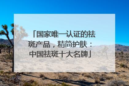 国家唯一认证的祛斑产品，精简护肤：中国祛斑十大名牌