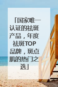 国家唯一认证的祛斑产品，年度祛斑TOP品牌，斑点肌的热门之选