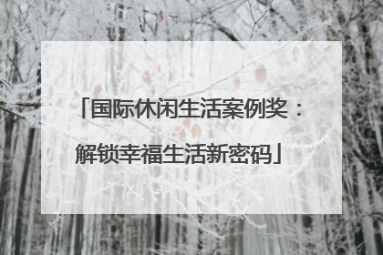 国际休闲生活案例奖：解锁幸福生活新密码