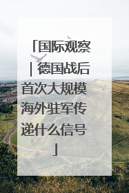 国际观察｜德国战后首次大规模海外驻军传递什么信号