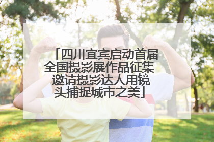 四川宜宾启动首届全国摄影展作品征集 邀请摄影达人用镜头捕捉城市之美