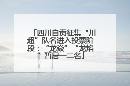四川自贡征集“川超”队名进入投票阶段：“龙焱”“龙焰”暂居一二名