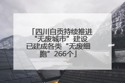 四川自贡持续推进“无废城市”建设 已建成各类“无废细胞”266个
