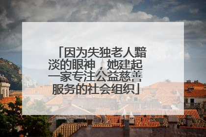 因为失独老人黯淡的眼神，她建起一家专注公益慈善服务的社会组织