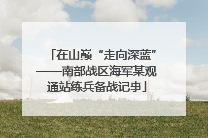 在山巅“走向深蓝”——南部战区海军某观通站练兵备战记事