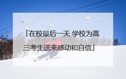 在校最后一天 学校为高三考生送来感动和自信