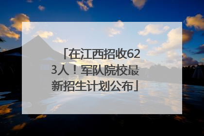 在江西招收623人！军队院校最新招生计划公布