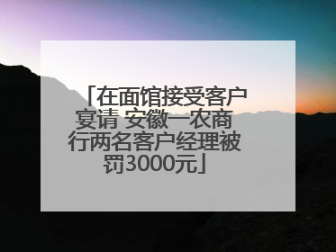 在面馆接受客户宴请 安徽一农商行两名客户经理被罚3000元