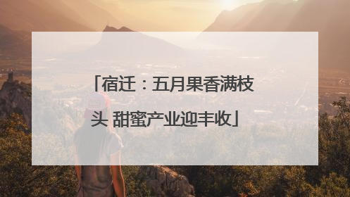 宿迁：五月果香满枝头 甜蜜产业迎丰收