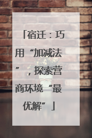 宿迁：巧用“加减法”，探索营商环境“最优解”