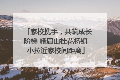 家校携手，共筑成长阶梯 峨眉山桂花桥镇小拉近家校间距离