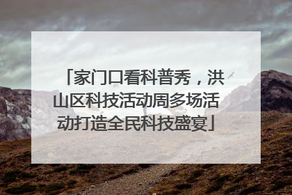 家门口看科普秀，洪山区科技活动周多场活动打造全民科技盛宴