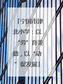 宁国市津北小学：以“劳”育美德，以“动”促发展