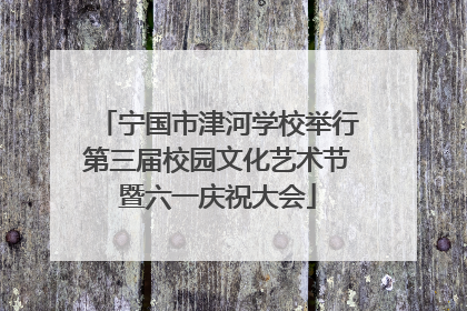 宁国市津河学校举行第三届校园文化艺术节暨六一庆祝大会