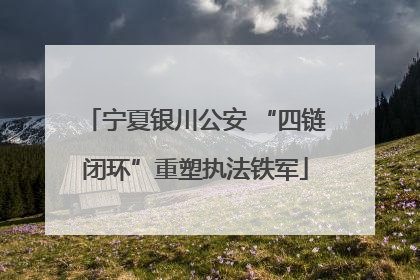 宁夏银川公安 “四链闭环”重塑执法铁军