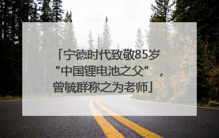 宁德时代致敬85岁“中国锂电池之父”，曾毓群称之为老师