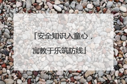安全知识入童心，寓教于乐筑防线