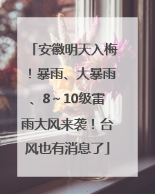 安徽明天入梅！暴雨、大暴雨、8～10级雷雨大风来袭！台风也有消息了
