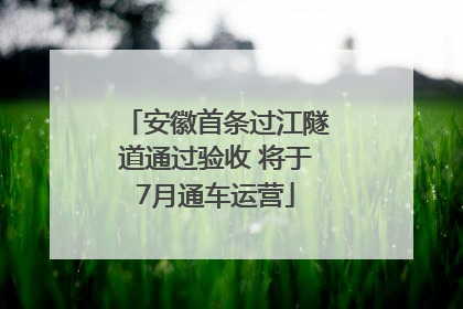 安徽首条过江隧道通过验收 将于7月通车运营