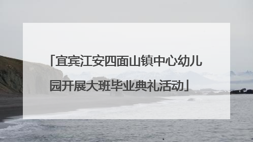 宜宾江安四面山镇中心幼儿园开展大班毕业典礼活动