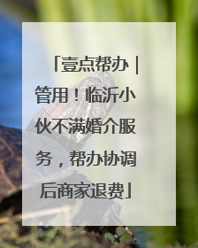 壹点帮办｜管用！临沂小伙不满婚介服务，帮办协调后商家退费