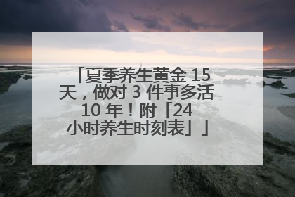 夏季养生黄金 15 天，做对 3 件事多活 10 年！附「24 小时养生时刻表」