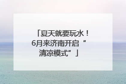 夏天就要玩水！6月来济南开启“清凉模式”