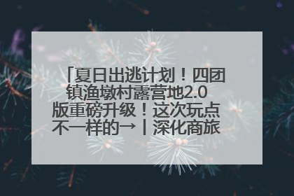 夏日出逃计划！四团镇渔墩村露营地2.0版重磅升级！这次玩点不一样的→丨深化商旅文体农展融合