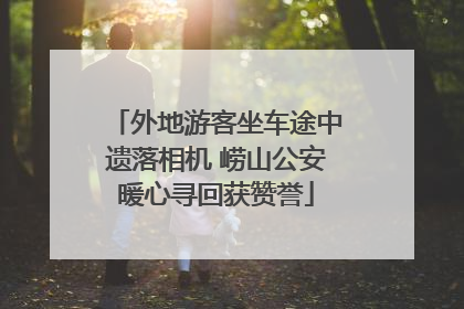 外地游客坐车途中遗落相机 崂山公安暖心寻回获赞誉