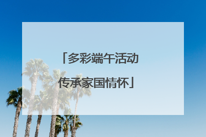 多彩端午活动 传承家国情怀