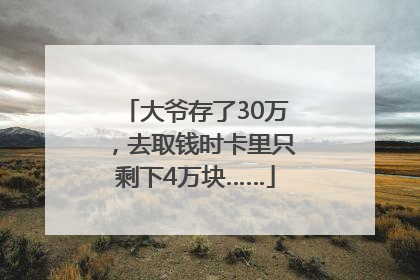 大爷存了30万，去取钱时卡里只剩下4万块……