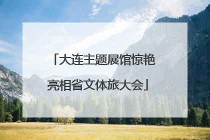 大连主题展馆惊艳亮相省文体旅大会