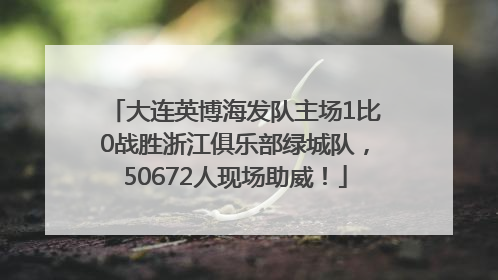 大连英博海发队主场1比0战胜浙江俱乐部绿城队，50672人现场助威！