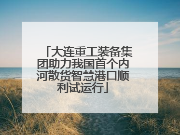 大连重工装备集团助力我国首个内河散货智慧港口顺利试运行