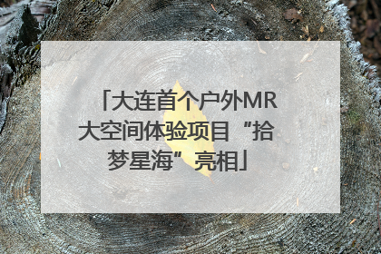 大连首个户外MR大空间体验项目“拾梦星海”亮相