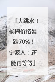 大跳水！杨梅价格暴跌70%！宁波人：还能再等等