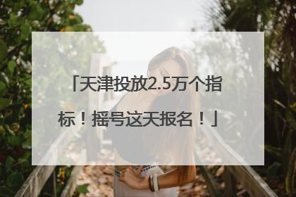 天津投放2.5万个指标！摇号这天报名！
