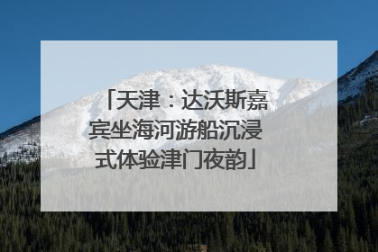 天津：达沃斯嘉宾坐海河游船沉浸式体验津门夜韵