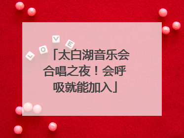 太白湖音乐会合唱之夜！会呼吸就能加入
