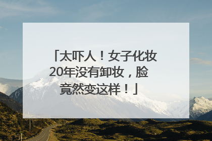 太吓人！女子化妆20年没有卸妆，脸竟然变这样！