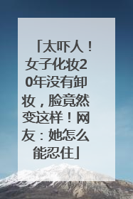 太吓人！女子化妆20年没有卸妆，脸竟然变这样！网友：她怎么能忍住