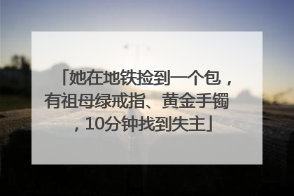她在地铁捡到一个包，有祖母绿戒指、黄金手镯，10分钟找到失主