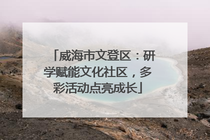 威海市文登区：研学赋能文化社区，多彩活动点亮成长