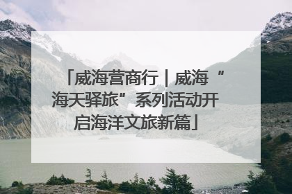 威海营商行｜威海“海天驿旅”系列活动开启海洋文旅新篇