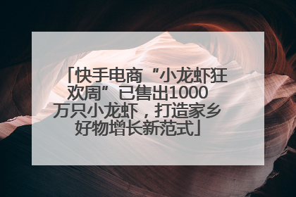 快手电商“小龙虾狂欢周”已售出1000万只小龙虾，打造家乡好物增长新范式