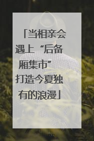 当相亲会遇上“后备厢集市” 打造今夏独有的浪漫