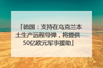 德国：支持在乌克兰本土生产远程导弹，将提供50亿欧元军事援助