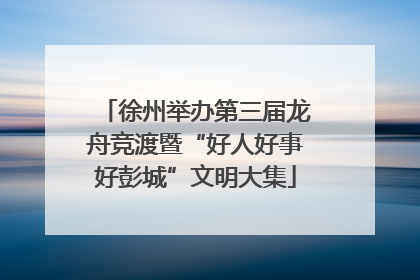 徐州举办第三届龙舟竞渡暨“好人好事好彭城”文明大集